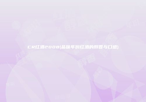 CR红酒2008(品味年份红酒的醇香与口感)