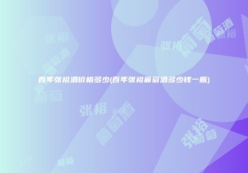 百年张裕酒价格多少(百年张裕葡萄酒多少钱一瓶)