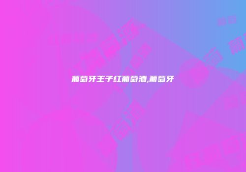 葡萄牙王子红葡萄酒,葡萄牙