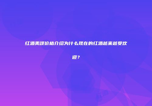 红酒美颂价格介绍为什么现在的红酒越来越受欢迎？