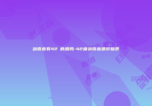剑南春有42℃的酒吗-42度剑南春酒价格表