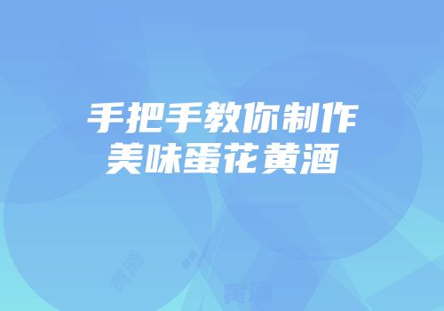 手把手教你制作美味蛋花黄酒