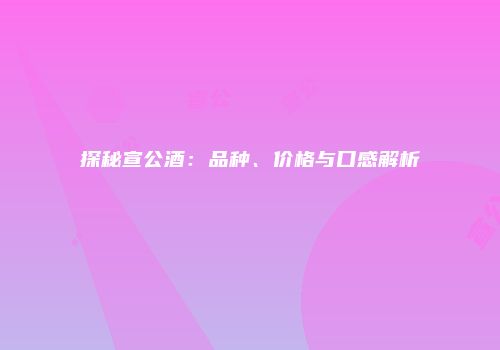 探秘宣公酒：品种、价格与口感解析