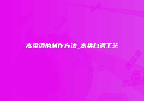 高粱酒的制作方法_高梁白酒工艺