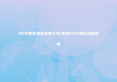 1915国君酒业有限公司,国酒1915酒庄封藏定制