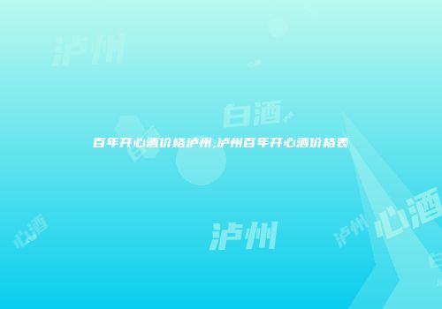 百年开心酒价格泸州,泸州百年开心酒价格表