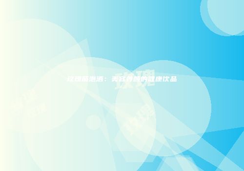玫瑰茄泡酒：美容养颜的健康饮品