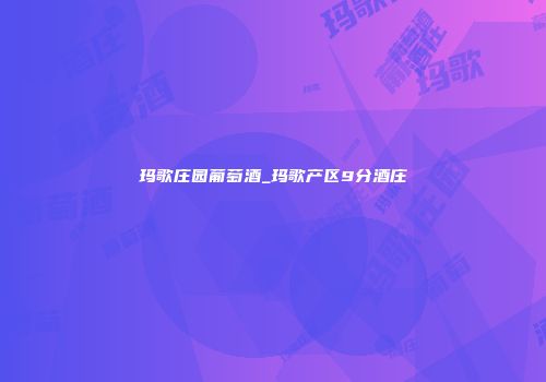 玛歌庄园葡萄酒_玛歌产区9分酒庄