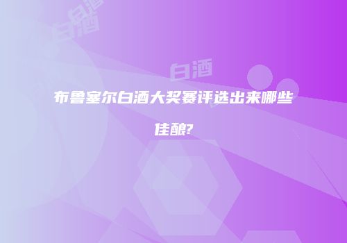 布鲁塞尔白酒大奖赛评选出来哪些佳酿?