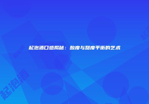 起泡酒口感揭秘：酸度与甜度平衡的艺术