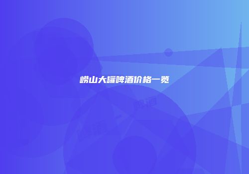 崂山大罐啤酒价格一览