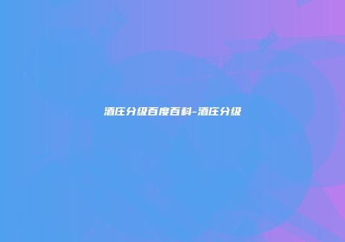 酒庄分级百度百科-酒庄分级