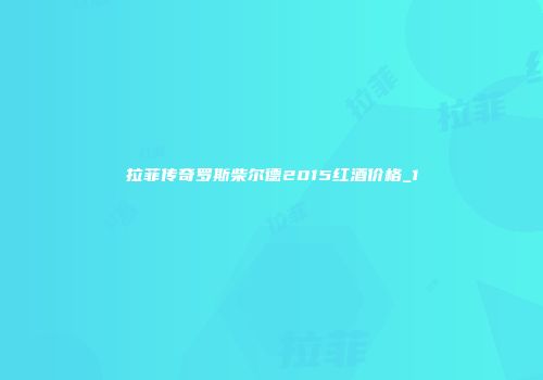 拉菲传奇罗斯柴尔德2015红酒价格_1