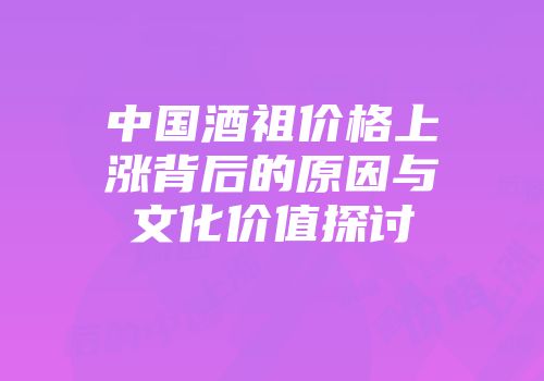 中国酒祖价格上涨背后的原因与文化价值探讨