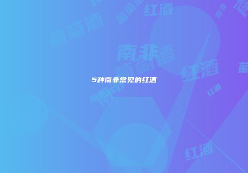 5种南非常见的红酒