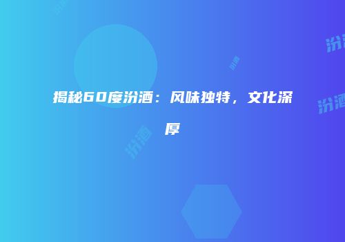 揭秘60度汾酒：风味独特，文化深厚