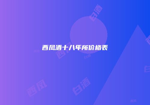 西凤酒十八年所价格表