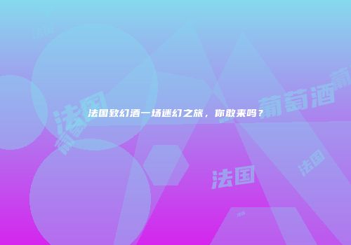 法国致幻酒一场迷幻之旅，你敢来吗？