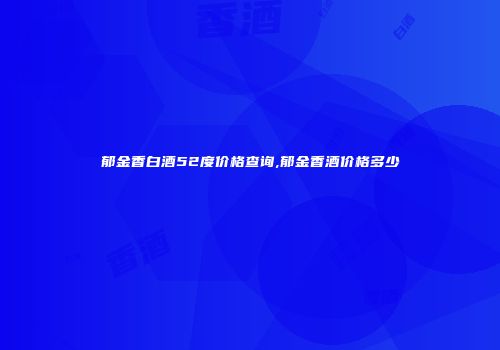郁金香白酒52度价格查询,郁金香酒价格多少