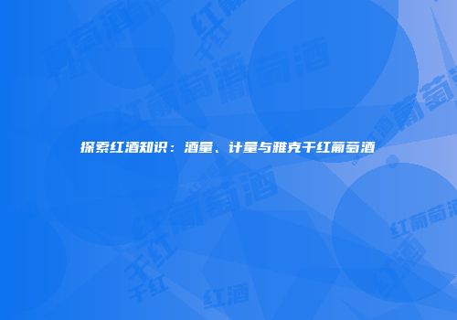 探索红酒知识：酒量、计量与雅克干红葡萄酒