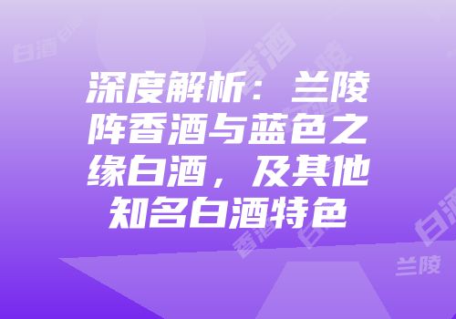 深度解析：兰陵阵香酒与蓝色之缘白酒，及其他知名白酒特色
