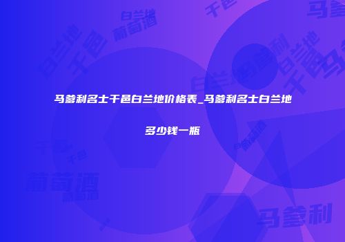 马爹利名士干邑白兰地价格表_马爹利名士白兰地多少钱一瓶