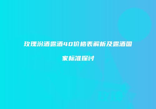 玫瑰汾酒露酒40价格表解析及露酒国家标准探讨