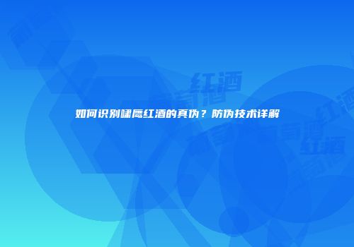 如何识别啸鹰红酒的真伪？防伪技术详解