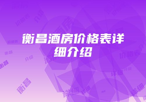 衡昌酒房价格表详细介绍
