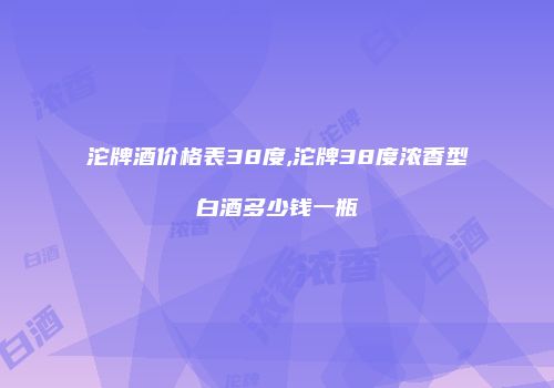 沱牌酒价格表38度,沱牌38度浓香型白酒多少钱一瓶