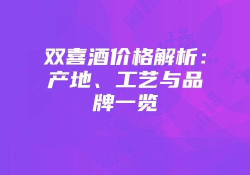 双喜酒价格解析：产地、工艺与品牌一览