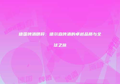 德国啤酒精粹：德尔森啤酒的卓越品质与全球之旅