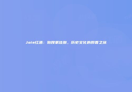 Joie红酒：勃艮第佳酿，历史文化的醇香之旅
