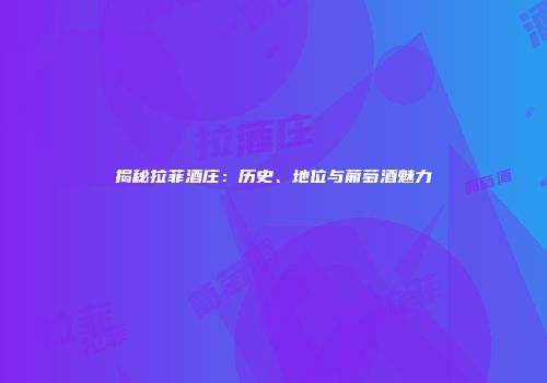 揭秘拉菲酒庄：历史、地位与葡萄酒魅力