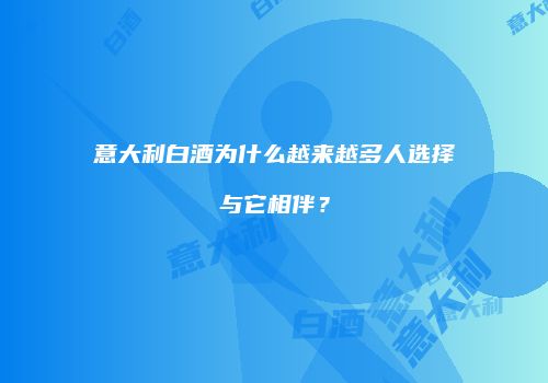 意大利白酒为什么越来越多人选择与它相伴？