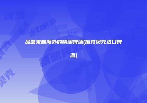 品鉴来自海外的精酿啤酒(倍克贝克进口啤酒)