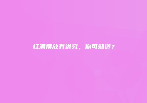 红酒摆放有讲究，你可知道？