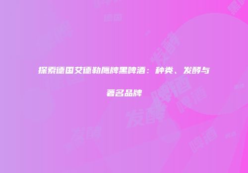 探索德国艾德勒鹰牌黑啤酒：种类、发酵与著名品牌
