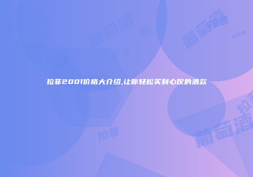 拉菲2001价格大介绍,让你轻松买到心仪的酒款