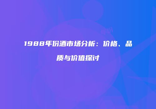 1988年份酒市场分析：价格、品质与价值探讨