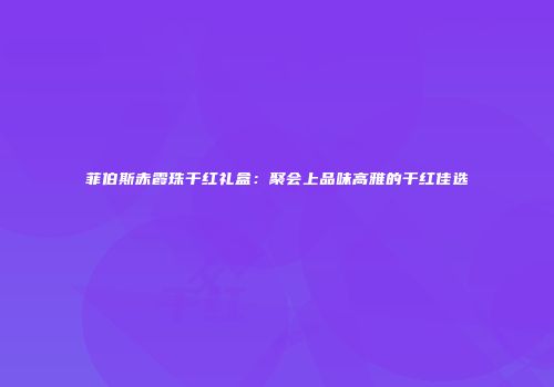 菲伯斯赤霞珠干红礼盒：聚会上品味高雅的干红佳选