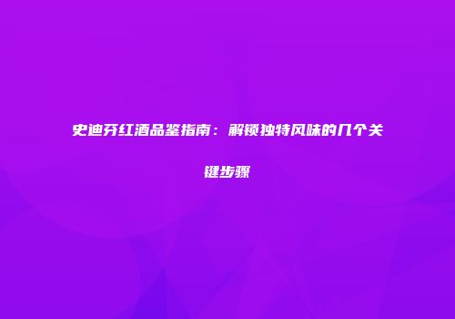史迪芬红酒品鉴指南：解锁独特风味的几个关键步骤