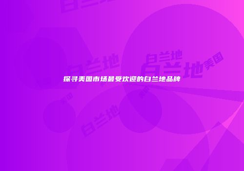 探寻美国市场最受欢迎的白兰地品牌