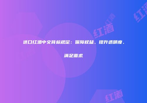 进口红酒中文背标规定：保障权益、提升透明度、满足需求