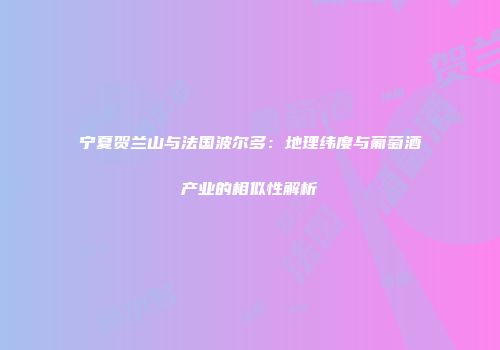 宁夏贺兰山与法国波尔多：地理纬度与葡萄酒产业的相似性解析