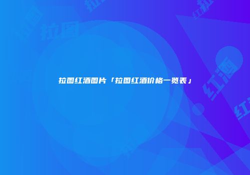 拉图红酒图片「拉图红酒价格一览表」