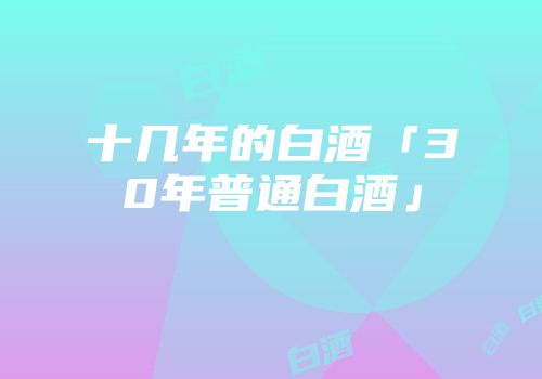 十几年的白酒「30年普通白酒」
