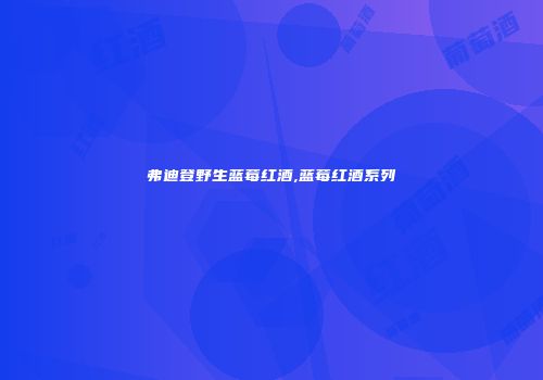 弗迪登野生蓝莓红酒,蓝莓红酒系列