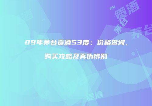 09年茅台贡酒53度：价格查询、购买攻略及真伪辨别
