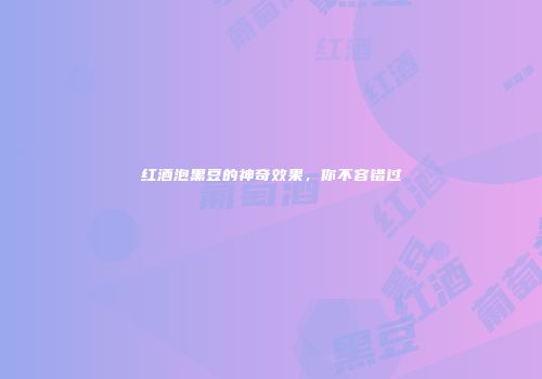 红酒泡黑豆的神奇效果，你不容错过